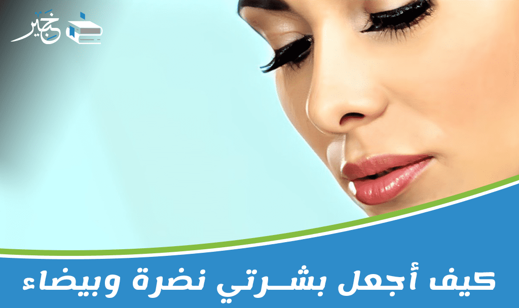 كيف أجعل بشرتي نضرة وبيضاء